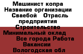 Машинист копра › Название организации ­ Сваебой › Отрасль предприятия ­ Строительство › Минимальный оклад ­ 30 000 - Все города Работа » Вакансии   . Вологодская обл.,Череповец г.